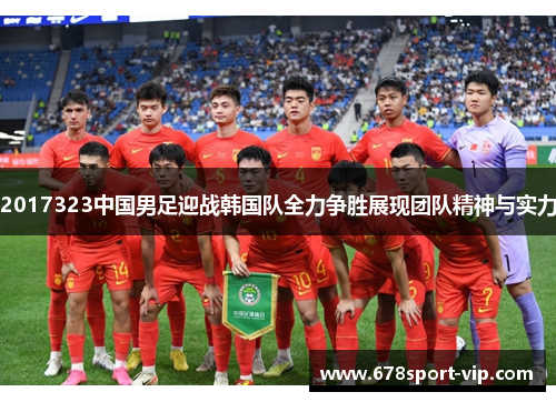 2017323中国男足迎战韩国队全力争胜展现团队精神与实力