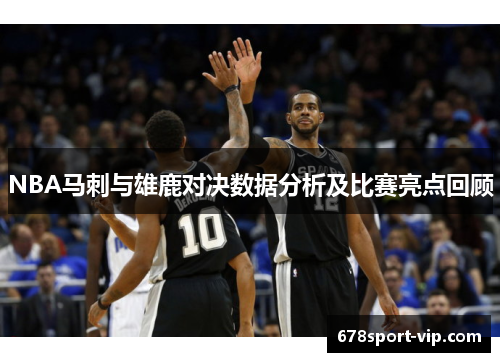 NBA马刺与雄鹿对决数据分析及比赛亮点回顾