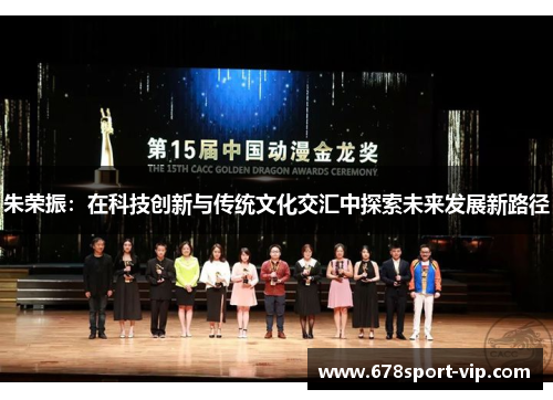 朱荣振：在科技创新与传统文化交汇中探索未来发展新路径