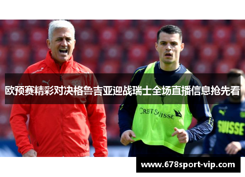 欧预赛精彩对决格鲁吉亚迎战瑞士全场直播信息抢先看
